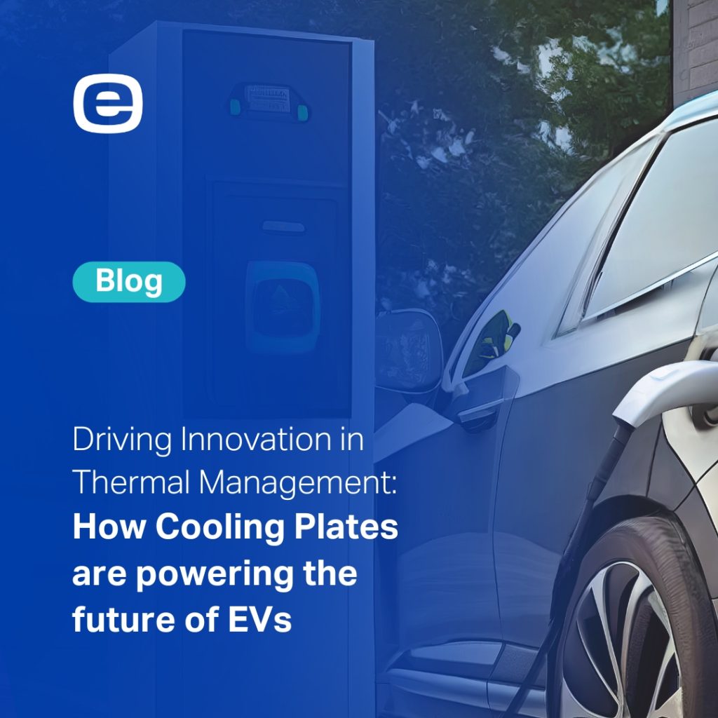 DRIVING INNOVATION IN THERMAL MANAGEMENT: HOW COOLING PLATES ARE POWERING THE FUTURE OF EVs